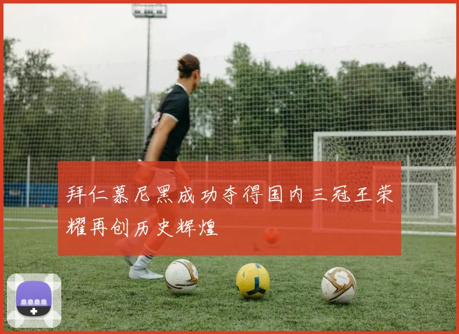 拜仁慕尼黑成功夺得国内三冠王荣耀再创历史辉煌