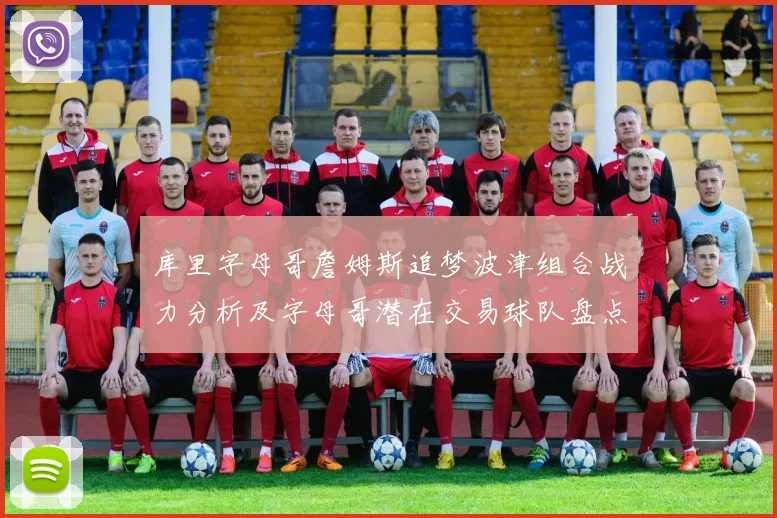 库里字母哥詹姆斯追梦波津组合战力分析及字母哥潜在交易球队盘点
