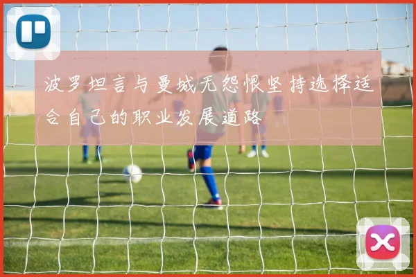 波罗坦言与曼城无怨恨坚持选择适合自己的职业发展道路