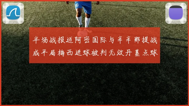 半场战报迈阿密国际与辛辛那提战成平局梅西进球被判无效丹基点球扳平比分