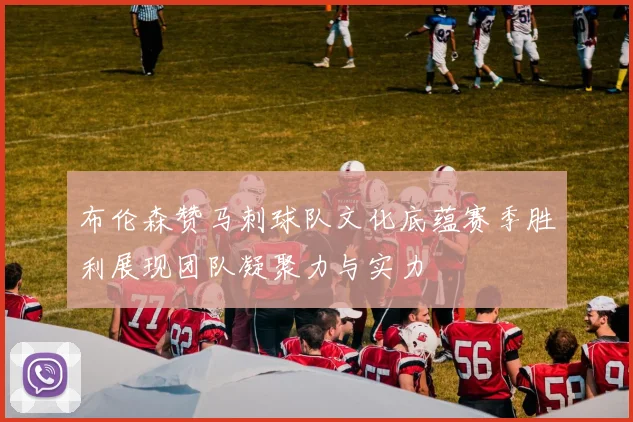 布伦森赞马刺球队文化底蕴赛季胜利展现团队凝聚力与实力